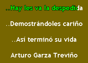 ..Hay les va la despedida
..Demostrandoles caririo

..Asi terminb su Vida

Arturo Garza Trevirio l