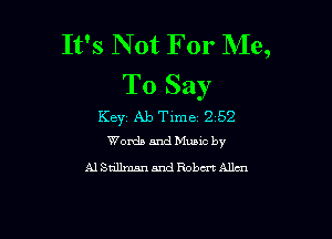 It's Not For Me,
To Say

Key Ab Time 2 52

Words and Music by
A1 Stillman and Robert Allen