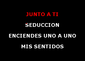 JUNTO A TI
SEDUCCION

ENCIENDES UNO A UNO

MIS SENTIDOS