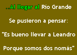 ..Al llegar al Rio Grande
Se pusieron a pensari
Es bueno llevar a Leandro

Porque somos dos nomas