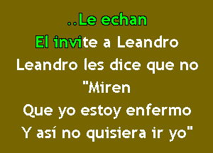 ..Le echan
El invite a Leandro
Leandro les dice que no
Miren
Que yo estoy enfermo
Y asi no quisiera ir yo