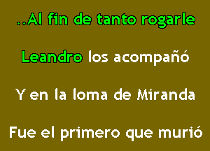 ..Al fin de tanto rogarle
Leandro los acompar'ic')
Yen la loma de Miranda

Fue el primero que muri6