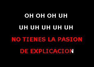 OH OH OH UH
UH UH UH UH UH

NO TIENES LA PASION

DE EXPLICACION