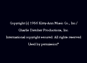 Copyright (c) 1956 Kitty-Ann Music Co., Inc!
Charlic Dictchm' Pmducnbns, Inc.
Inmn'onsl copyright Banned. All rights named

Used by pmnisbion