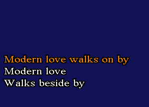 Modern love walks on by
IVIodern love

Walks beside by