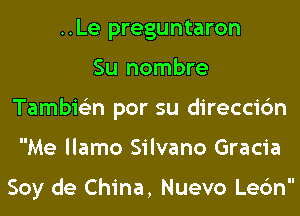 ..Le preguntaron
Su nombre
Tambie'zn por su direccic'm
Me llamo Silvano Gracia

Soy de China, Nuevo Lec'm