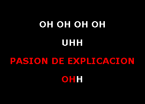 OH OH OH OH
UHH

PASION DE EXPLICACION

OHH