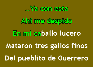 ..Ya con esta
Ahi me despido
En mi caballo lucero
Mataron tres gallos finos

Del pueblito de Guerrero