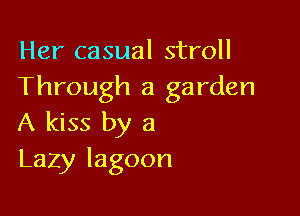 fkn casualstroH
Through a garden

A kiss by a
Lazy lagoon