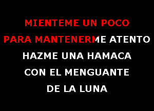 MIENTEME UN POCO
PARA MANTENERME ATENTO
HAZME UNA HAMACA
CON EL MENGUANTE
DE LA LUNA