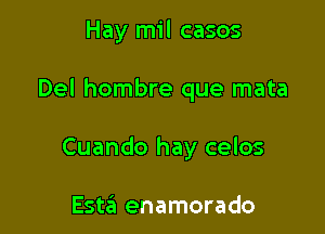 Hay mil casos

Del hombre que mata

Cuando hay celos

Esta enamorado