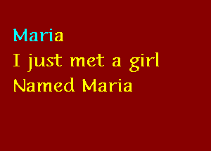 Maria
I just met a girl

Named Maria