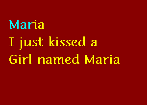 Maria
I just kissed a

Girl named Maria