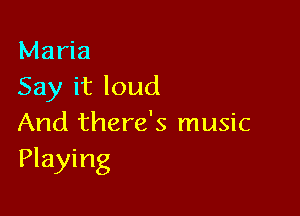 Maria
Say it loud

And there's music
Playing