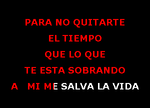 PARA N0 QUITARTE
EL TIEMPO

QUE L0 QUE
TE ESTA SOBRANDO
A MI ME SALVA LA VIDA