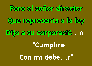 Pero el sefxor director
Que representa a la ley

Dijo a su corporaci6...nz

..Cumplire'

Con mi debe. . .r