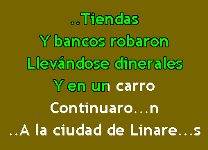 ..Tiendas
Y bancos robaron
Llev6ndose dinerales

Yen un carro
Continuaro...n
..A la ciudad de Linare...s