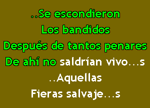 ..Se escondieron
Los bandidos
Despue'es de tantos penares
De ahi no saldrian vivo...s
..Aquellas
Fieras salvaje...s