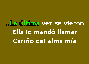 ..La Ultima vez se vieron

Ella lo mandb llamar
Caririo del alma mia