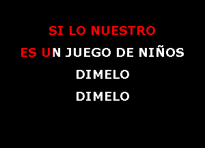 SI LO NUESTRO
ES UN JUEGO DE NIfios

DIMELO
DIMELO