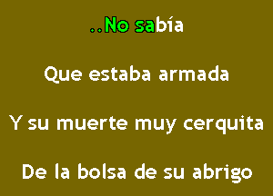 ..No sabia
Que estaba armada
Y su muerte muy cerquita

De la bolsa de su abrigo