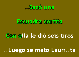 ..Sac6 una
Escuadra cortita

Con ella Ie did seis tiros

..Luego se matd Lauri..ta