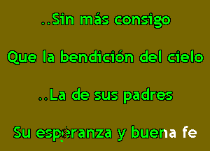 ..Sin mas consigo
Que la bendicibn del cielo
..La de sus padres

Su espj'eranza y buena fe