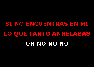 SI N0 ENCUENTRAS EN MI

LO QUE TANTO ANHELABAS
OH NO NO NO
