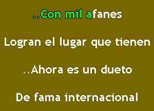 ..Con mil afanes
Logran el lugar que tienen
..Ahora es un dueto

De fama internacional