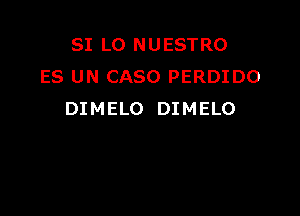 SI LO NUESTRO
ES UN CASO PERDIDO

DIMELO DIMELO