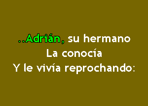 ..Adria?m, su hermano

La conocia
Y le vivia reprochandoz