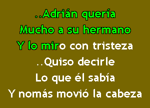 ..Adrian queria
Mucho a su hermano
Y lo miro con tristeza

..Quiso decirle

Lo que 6'3l sabia

Y nomas movi6 la cabeza