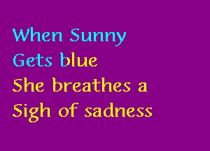 When Sunny
Gets blue

She breathes a
Sigh of sadness