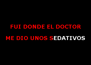 FUI DONDE EL DOCTOR

ME DIO UNOS SEDATIVOS