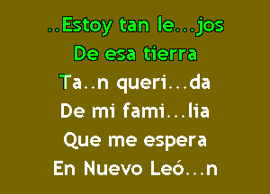 ..Estoy tan le...jos
De esa tierra
Ta..n queri...da

De mi fami...lia
Que me espera
En Nuevo Le6...n