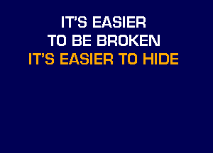 IT'S EASIER
TO BE BROKEN
ITS EASIER TU HIDE