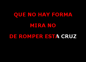 QUE NO HAY FORMA

MIRA N0
DE ROMPER ESTA CRUZ