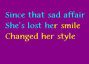 Since that sad affair
She's lost her smile
Changed her style