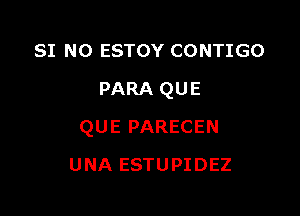 SI NO ESTOY CONTIGO
PARA QUE

QUE PARECEN

UNA ESTUPIDEZ