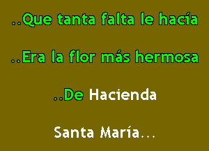 ..Que tanta falta le hacia

..Era la flor mas hermosa
..De Hacienda

Santa Maria...