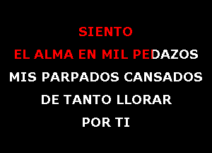 SIENTO
EL ALMA EN MIL PEDAZOS
MIS PARPADOS CANSADOS
DE TANTO LLORAR
POR TI