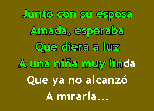 Junto con su esposa
Amada, esperaba
Que diera a luz

A una niria muy linda
Que ya no alcanz6
A mirarla...