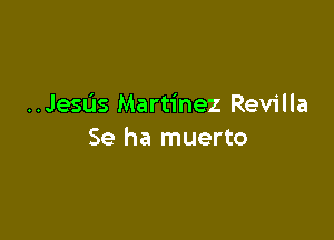 ..JeSL'Is Martinez Revilla

Se ha muerto