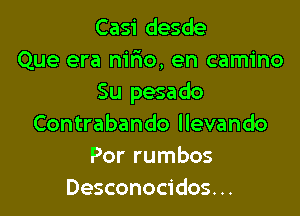 Casi desde
Que era m'rio, en camino
Su pesado

Contrabando llevando
Por rumbos
Desconocidos. ..