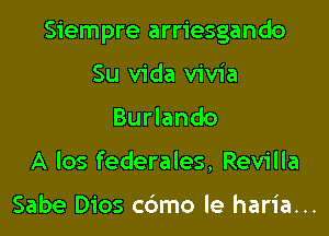 Siempre arriesgando

Su Vida vivia
Burlando
A los federales, Revilla

Sabe Dios c6mo le haria...