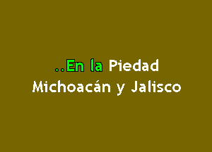 ..En la Piedad

Michoaczim y Jalisco