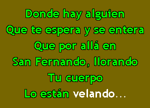 Donde hay alguien
Que te espera y se entera
Que por all3 en
San Fernando, llorando
Tu cuerpo
Lo estgm velando...