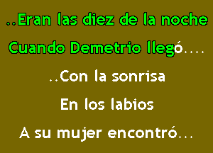 ..Eran las diez de la noche
Cuando Demetrio llegc')....
..Con la sonrisa
En los labios

A su mujer encontr6...