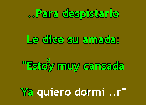 ..Para despistarlo

Le dice su amadai

Estdil muy cansada

Ya quiero dormi. . .r