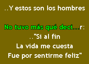 ..Y estos son los hombres

No tuvo mas qus'z deci...ri
..Si al fin
La Vida me cuesta
Fue por sentirme feliz